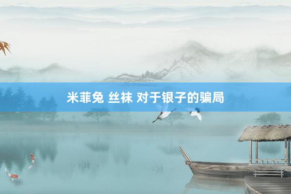 米菲兔 丝袜 对于银子的骗局
