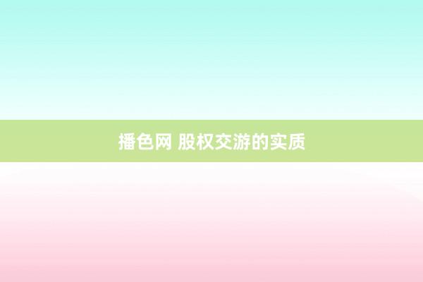 播色网 股权交游的实质