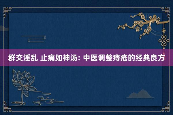 群交淫乱 止痛如神汤: 中医调整痔疮的经典良方