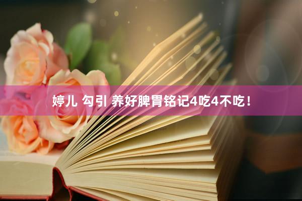 婷儿 勾引 养好脾胃铭记4吃4不吃!